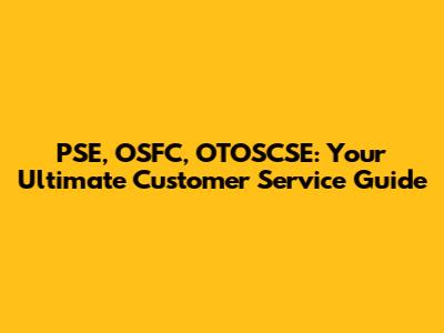 PSE, OSFC, OTOSCSE: Your Ultimate Customer Service Guide
