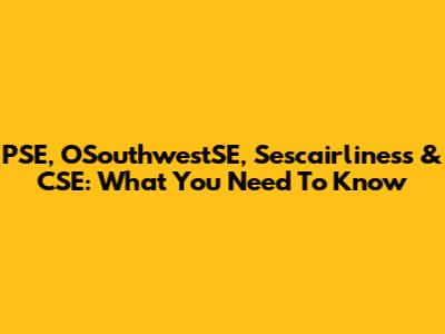PSE, OSouthwestSE, Sescairliness & CSE: What You Need To Know