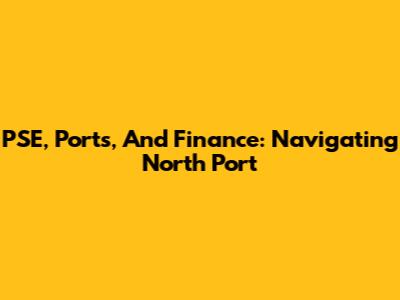 PSE, Ports, And Finance: Navigating North Port