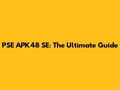 PSE APK48 SE: The Ultimate Guide