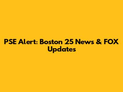 PSE Alert: Boston 25 News & FOX Updates
