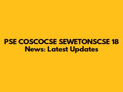 PSE COSCOCSE SEWETONSCSE 18 News: Latest Updates