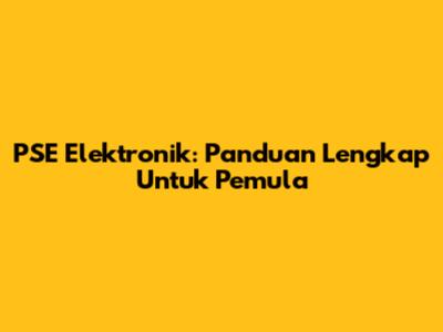 PSE Elektronik: Panduan Lengkap Untuk Pemula