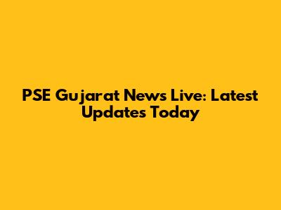 PSE Gujarat News Live: Latest Updates Today