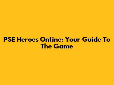 PSE Heroes Online: Your Guide To The Game
