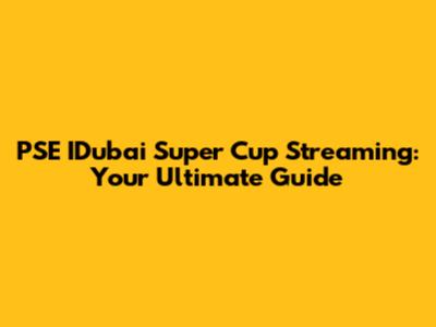 PSE IDubai Super Cup Streaming: Your Ultimate Guide