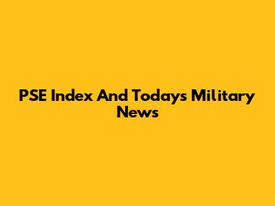 PSE Index And Today's Military News