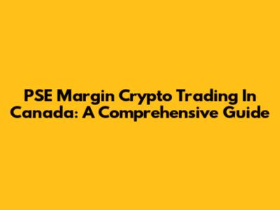 PSE Margin Crypto Trading In Canada: A Comprehensive Guide
