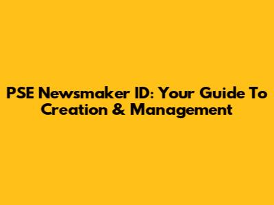 PSE Newsmaker ID: Your Guide To Creation & Management