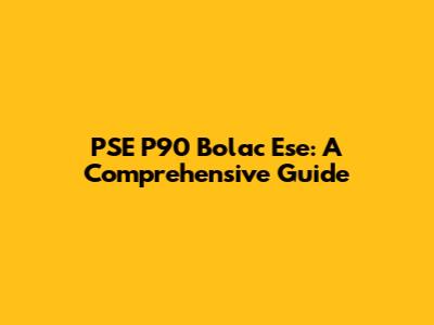 PSE P90 Bolac Ese: A Comprehensive Guide