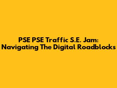 PSE PSE Traffic S.E. Jam: Navigating The Digital Roadblocks