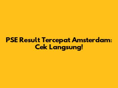 PSE Result Tercepat Amsterdam: Cek Langsung!