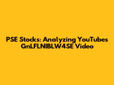 PSE Stocks: Analyzing YouTube's GnLFLNIBLW4SE Video