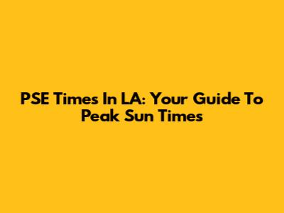 PSE Times In LA: Your Guide To Peak Sun Times