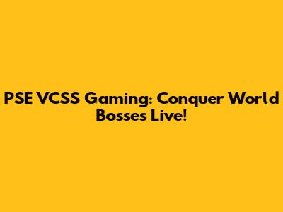 PSE VCSS Gaming: Conquer World Bosses Live!