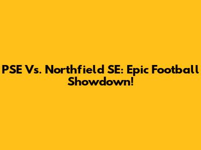PSE Vs. Northfield SE: Epic Football Showdown!