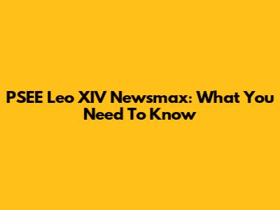 PSEE Leo XIV Newsmax: What You Need To Know