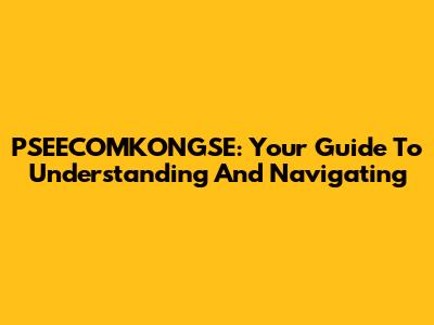 PSEECOMKONGSE: Your Guide To Understanding And Navigating