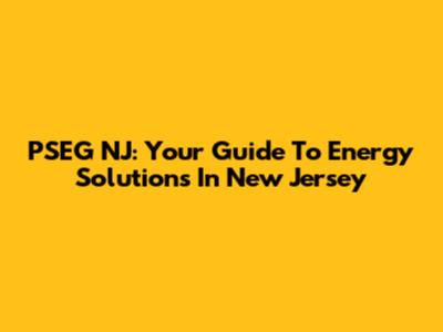 PSEG NJ: Your Guide To Energy Solutions In New Jersey
