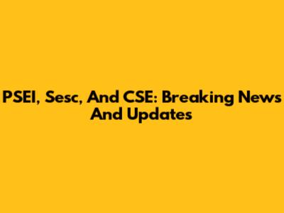 PSEI, Sesc, And CSE: Breaking News And Updates