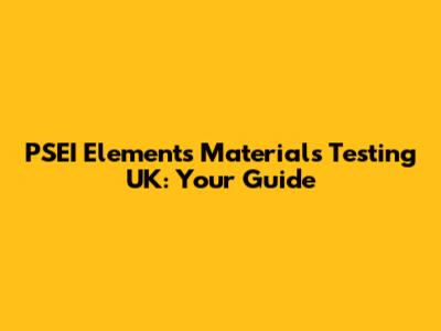 PSEI Elements Materials Testing UK: Your Guide