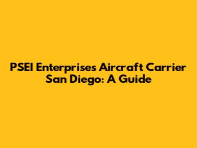 PSEI Enterprises Aircraft Carrier San Diego: A Guide