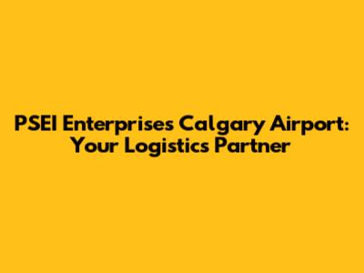 PSEI Enterprises Calgary Airport: Your Logistics Partner