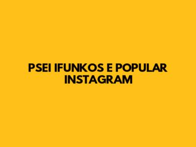 PSEI IFUNKOS E POPULAR INSTAGRAM