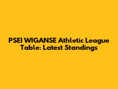 PSEI WIGANSE Athletic League Table: Latest Standings