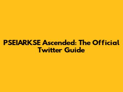 PSEIARKSE Ascended: The Official Twitter Guide