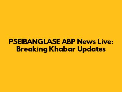 PSEIBANGLASE ABP News Live: Breaking Khabar Updates