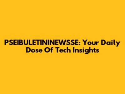 PSEIBULETININEWSSE: Your Daily Dose Of Tech Insights