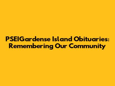PSEIGardense Island Obituaries: Remembering Our Community