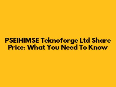 PSEIHIMSE Teknoforge Ltd Share Price: What You Need To Know
