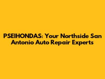 PSEIHONDAS: Your Northside San Antonio Auto Repair Experts