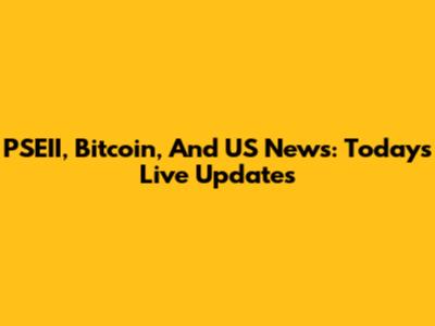 PSEII, Bitcoin, And US News: Today's Live Updates