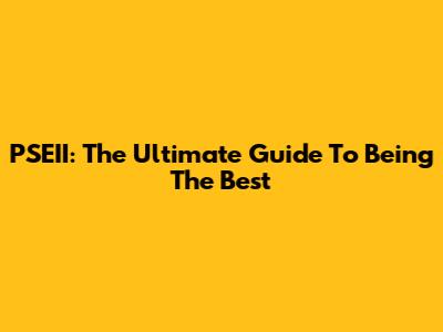 PSEII: The Ultimate Guide To Being The Best
