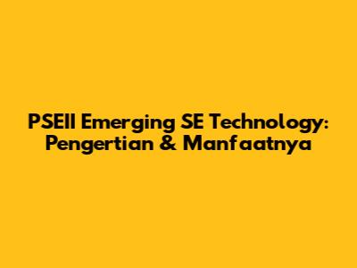 PSEII Emerging SE Technology: Pengertian & Manfaatnya