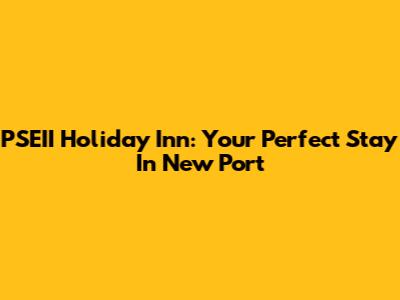 PSEII Holiday Inn: Your Perfect Stay In New Port