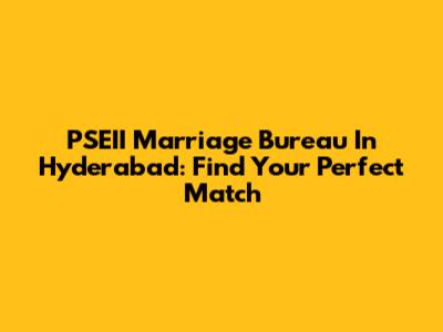 PSEII Marriage Bureau In Hyderabad: Find Your Perfect Match