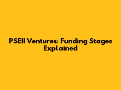 PSEII Ventures: Funding Stages Explained