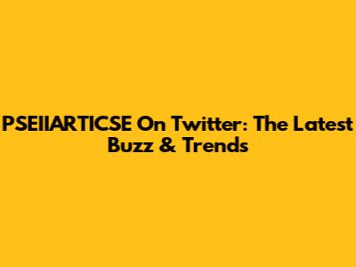 PSEIIARTICSE On Twitter: The Latest Buzz & Trends