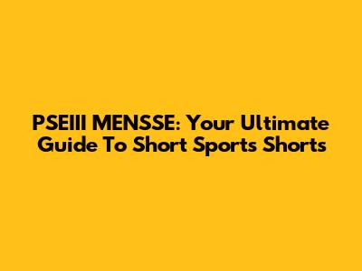 PSEIII MENSSE: Your Ultimate Guide To Short Sports Shorts
