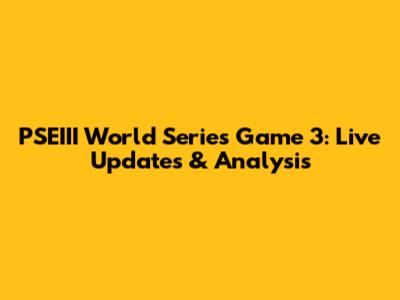 PSEIII World Series Game 3: Live Updates & Analysis
