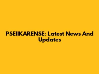 PSEIIKARENSE: Latest News And Updates