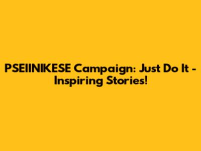 PSEIINIKESE Campaign: Just Do It - Inspiring Stories!