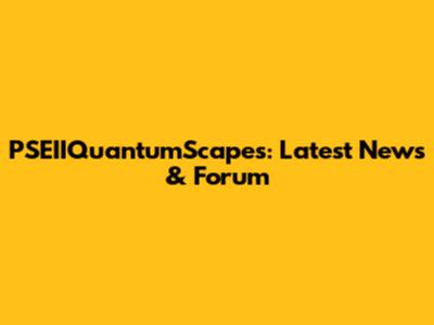 PSEIIQuantumScapes: Latest News & Forum