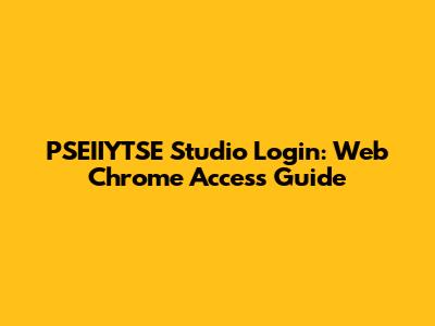 PSEIIYTSE Studio Login: Web Chrome Access Guide