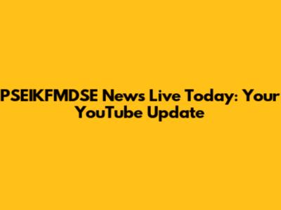 PSEIKFMDSE News Live Today: Your YouTube Update