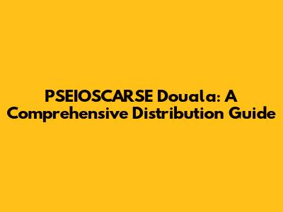 PSEIOSCARSE Douala: A Comprehensive Distribution Guide